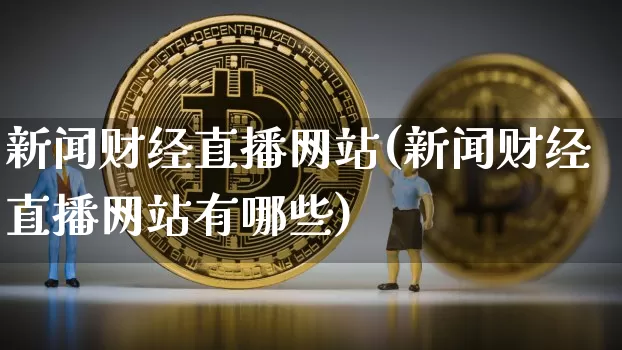 新闻财经直播网站(新闻财经直播网站有哪些)_https://www.huakunhengjia.com_股票资讯_第1张