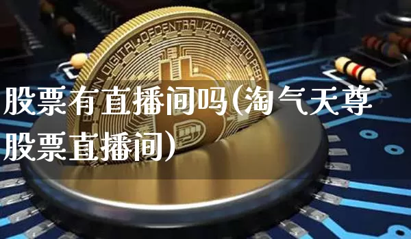 股票有直播间吗(淘气天尊股票直播间)_https://www.huakunhengjia.com_财经资讯_第1张