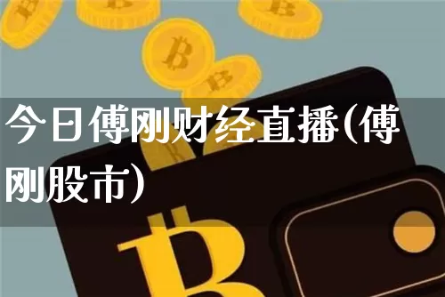 今日傅刚财经直播(傅刚股市)_https://www.huakunhengjia.com_金融资讯_第1张