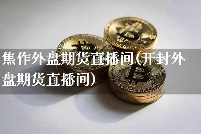 焦作外盘期货直播间(开封外盘期货直播间)_https://www.huakunhengjia.com_金融资讯_第1张