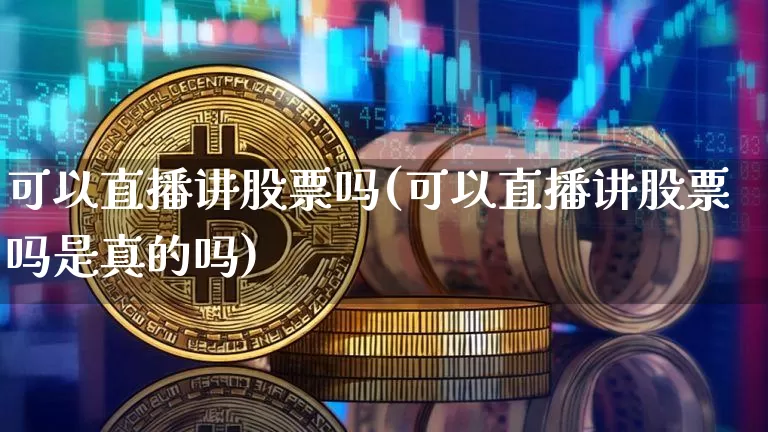 可以直播讲股票吗(可以直播讲股票吗是真的吗)_https://www.huakunhengjia.com_财经资讯_第1张
