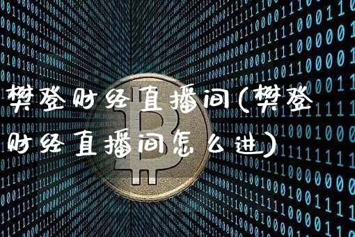 樊登财经直播间(樊登财经直播间怎么进)_https://www.huakunhengjia.com_金融资讯_第1张
