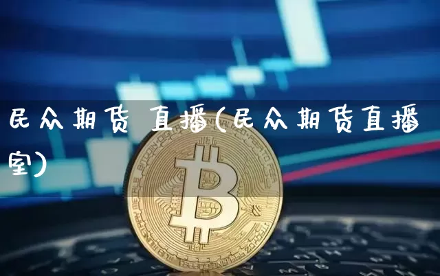 民众期货 直播(民众期货直播室)_https://www.huakunhengjia.com_股票资讯_第1张