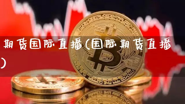 期货国际直播(国际期货直播)_https://www.huakunhengjia.com_股票资讯_第1张