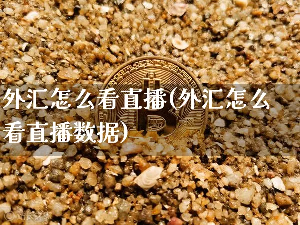 外汇怎么看直播(外汇怎么看直播数据)_https://www.huakunhengjia.com_股票资讯_第1张