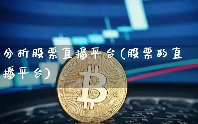 分析股票直播平台(股票的直播平台)_https://www.huakunhengjia.com_金融资讯_第1张