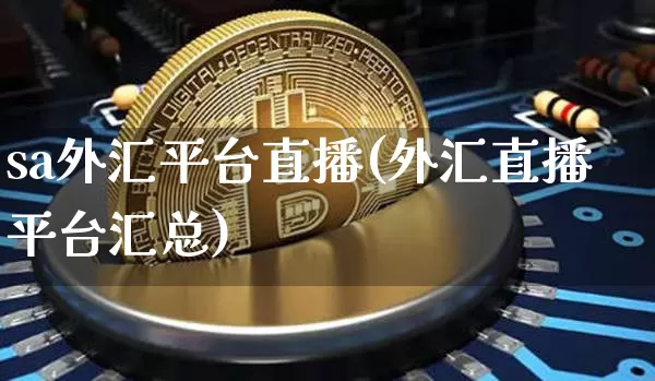 sa外汇平台直播(外汇直播平台汇总)_https://www.huakunhengjia.com_金融资讯_第1张