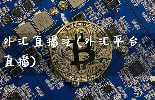 外汇直播注(外汇平台直播)_https://www.huakunhengjia.com_股票资讯_第1张