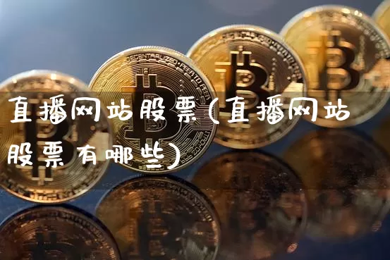 直播网站股票(直播网站股票有哪些)_https://www.huakunhengjia.com_股票资讯_第1张