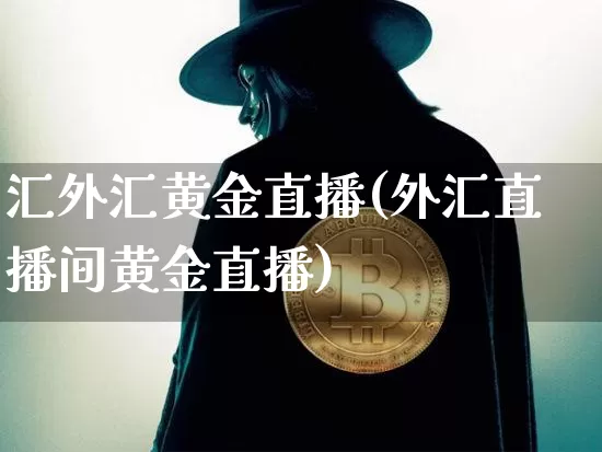 汇外汇黄金直播(外汇直播间黄金直播)_https://www.huakunhengjia.com_金融资讯_第1张