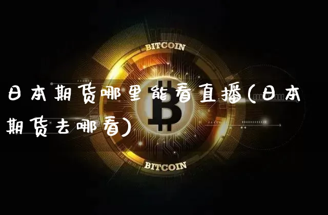 日本期货哪里能看直播(日本期货去哪看)_https://www.huakunhengjia.com_金融资讯_第1张