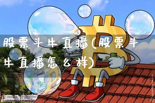 股票斗牛直播(股票斗牛直播怎么样)_https://www.huakunhengjia.com_期货资讯_第1张