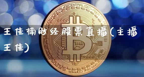 王佳楠财经股票直播(主播王佳)_https://www.huakunhengjia.com_股票资讯_第1张