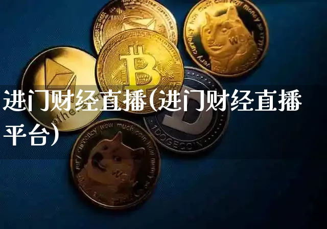进门财经直播(进门财经直播平台)_https://www.huakunhengjia.com_财经资讯_第1张