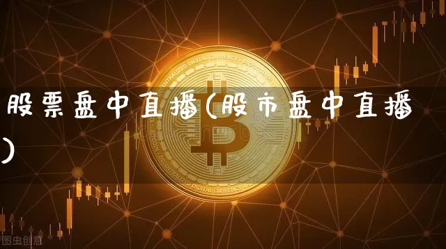 股票盘中直播(股市盘中直播)_https://www.huakunhengjia.com_股票资讯_第1张