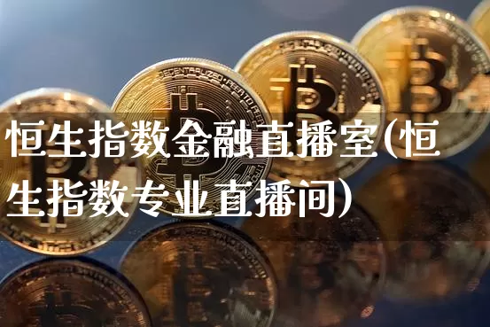 恒生指数金融直播室(恒生指数专业直播间)_https://www.huakunhengjia.com_金融资讯_第1张