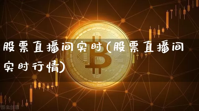 股票直播间实时(股票直播间实时行情)_https://www.huakunhengjia.com_金融资讯_第1张