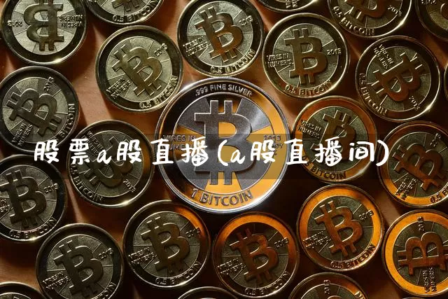 股票a股直播(a股直播间)_https://www.huakunhengjia.com_股票资讯_第1张