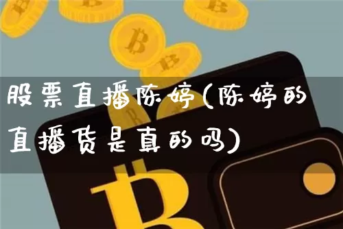 股票直播陈婷(陈婷的直播货是真的吗)_https://www.huakunhengjia.com_金融资讯_第1张