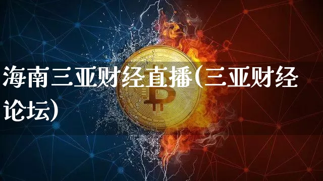 海南三亚财经直播(三亚财经论坛)_https://www.huakunhengjia.com_期货资讯_第1张