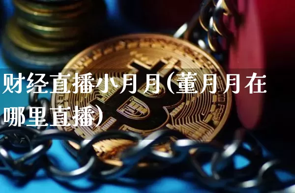 财经直播小月月(董月月在哪里直播)_https://www.huakunhengjia.com_股票资讯_第1张