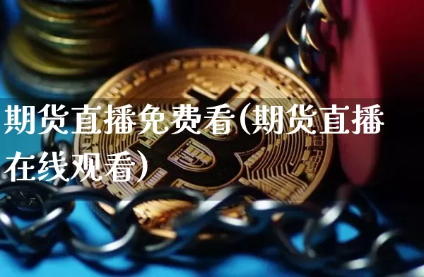 期货直播免费看(期货直播在线观看)_https://www.huakunhengjia.com_金融资讯_第1张