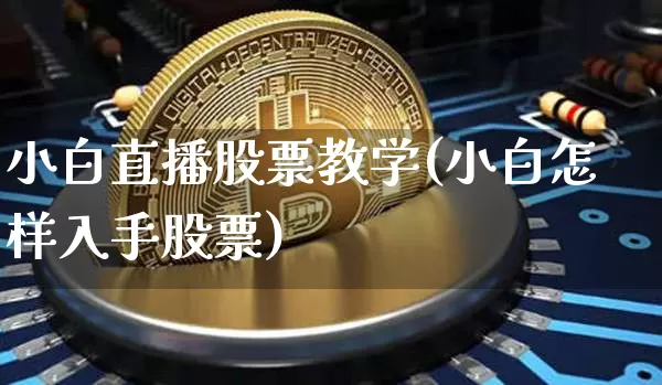 小白直播股票教学(小白怎样入手股票)_https://www.huakunhengjia.com_财经资讯_第1张