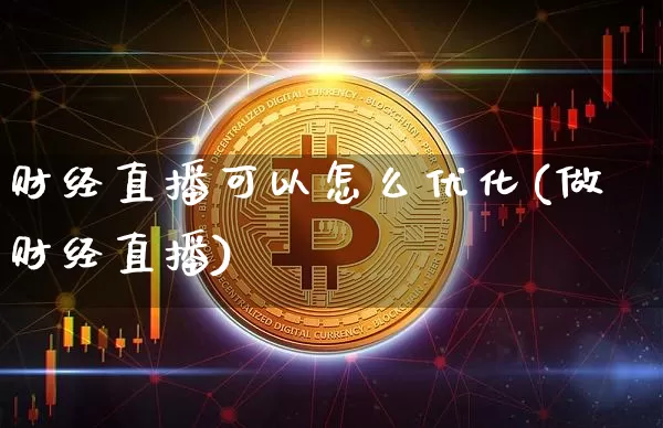 财经直播可以怎么优化(做财经直播)_https://www.huakunhengjia.com_股票资讯_第1张