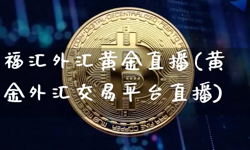 福汇外汇黄金直播(黄金外汇交易平台直播)_https://www.huakunhengjia.com_股票资讯_第1张