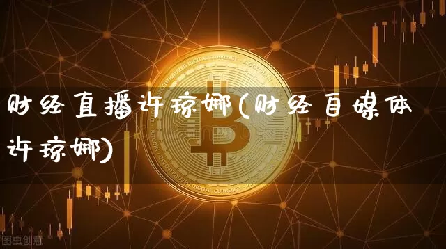 财经直播许琼娜(财经自媒体许琼娜)_https://www.huakunhengjia.com_金融资讯_第1张