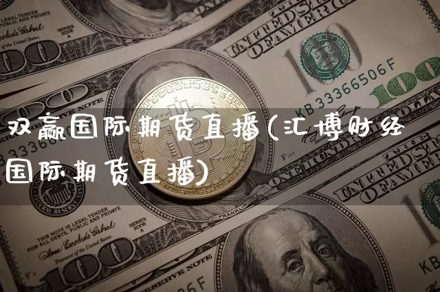 双赢国际期货直播(汇博财经国际期货直播)_https://www.huakunhengjia.com_股票资讯_第1张