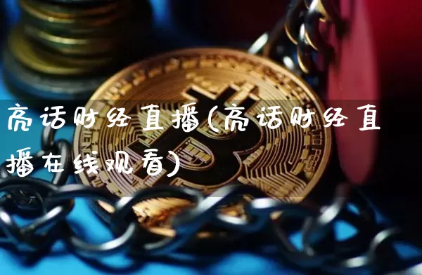 亮话财经直播(亮话财经直播在线观看)_https://www.huakunhengjia.com_股票资讯_第1张