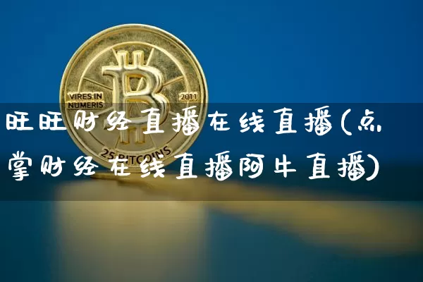 旺旺财经直播在线直播(点掌财经在线直播阿牛直播)_https://www.huakunhengjia.com_金融资讯_第1张
