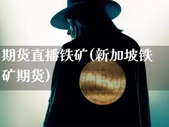 期货直播铁矿(新加坡铁矿期货)_https://www.huakunhengjia.com_期货资讯_第1张
