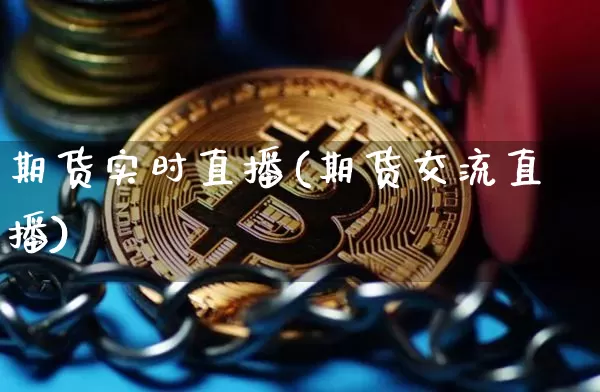 期货实时直播(期货交流直播)_https://www.huakunhengjia.com_股票资讯_第1张