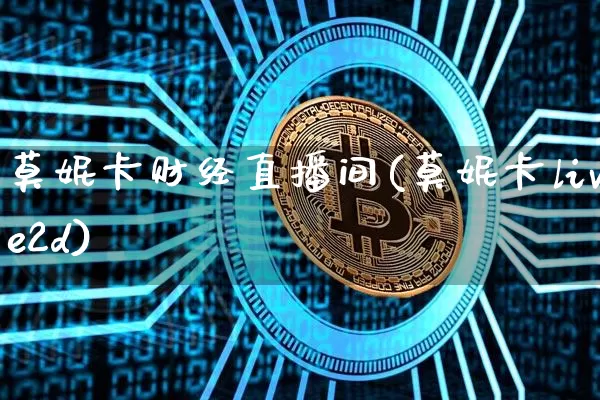 莫妮卡财经直播间(莫妮卡live2d)_https://www.huakunhengjia.com_股票资讯_第1张