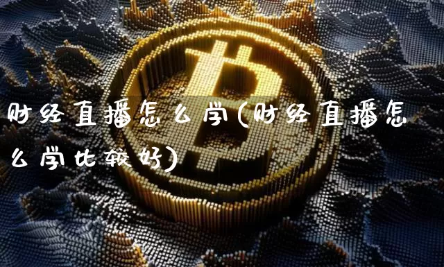 财经直播怎么学(财经直播怎么学比较好)_https://www.huakunhengjia.com_金融资讯_第1张