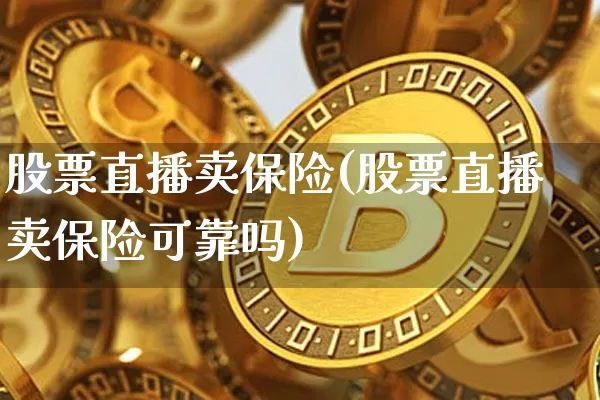 股票直播卖保险(股票直播卖保险可靠吗)_https://www.huakunhengjia.com_财经资讯_第1张