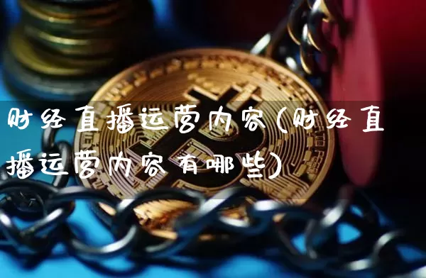 财经直播运营内容(财经直播运营内容有哪些)_https://www.huakunhengjia.com_金融资讯_第1张