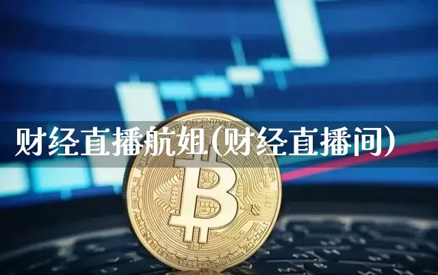 财经直播航姐(财经直播间)_https://www.huakunhengjia.com_金融资讯_第1张