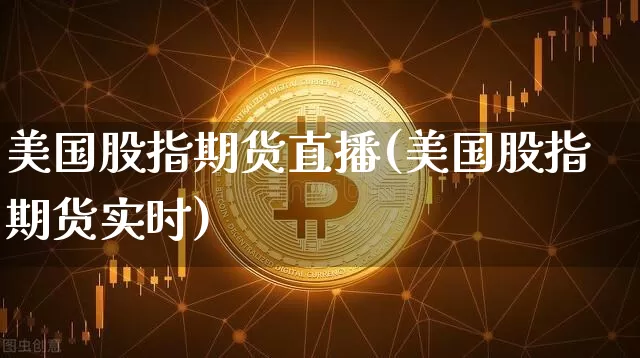 美国股指期货直播(美国股指期货实时)_https://www.huakunhengjia.com_期货资讯_第1张