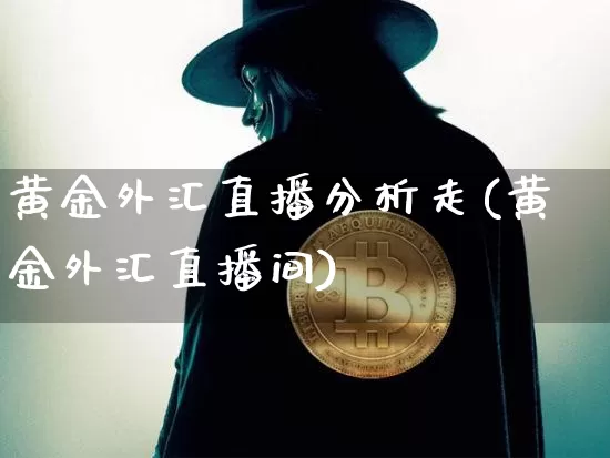 黄金外汇直播分析走(黄金外汇直播间)_https://www.huakunhengjia.com_金融资讯_第1张