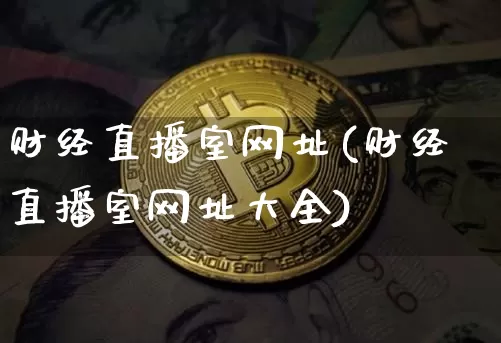 财经直播室网址(财经直播室网址大全)_https://www.huakunhengjia.com_股票资讯_第1张