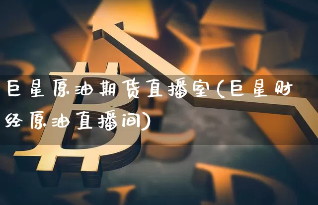巨星原油期货直播室(巨星财经原油直播间)_https://www.huakunhengjia.com_期货资讯_第1张