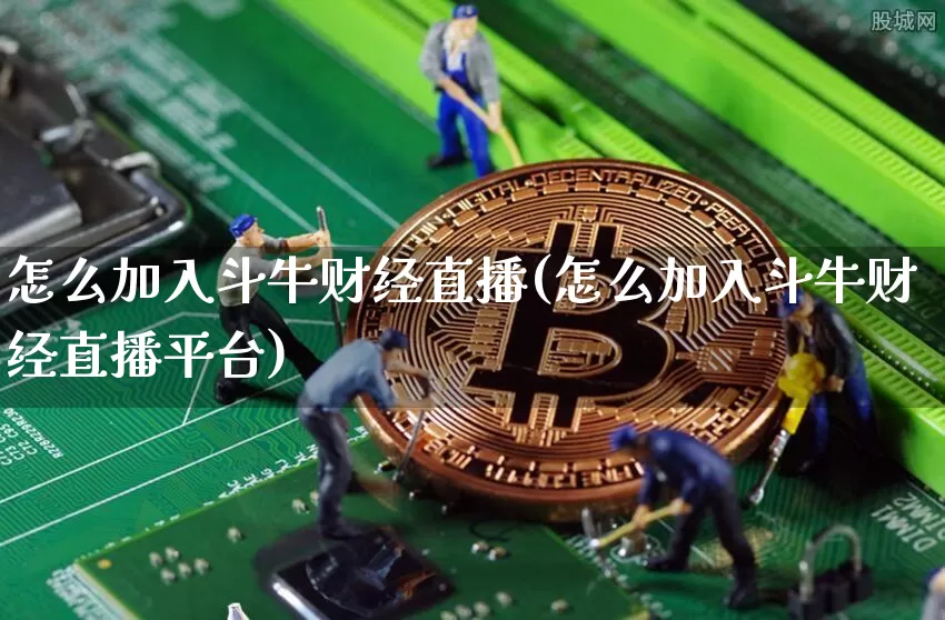 怎么加入斗牛财经直播(怎么加入斗牛财经直播平台)_https://www.huakunhengjia.com_股票资讯_第1张