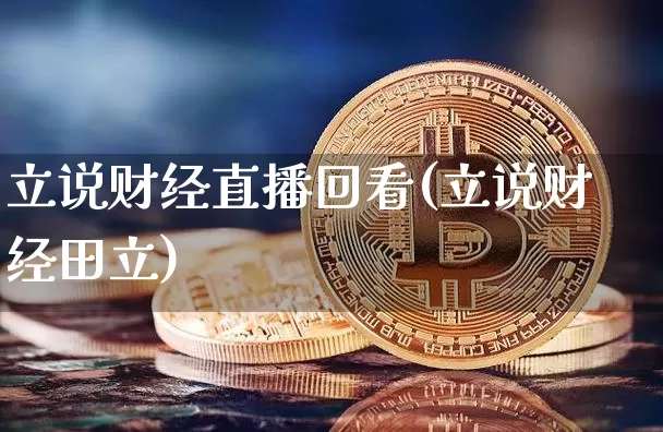 立说财经直播回看(立说财经田立)_https://www.huakunhengjia.com_财经资讯_第1张