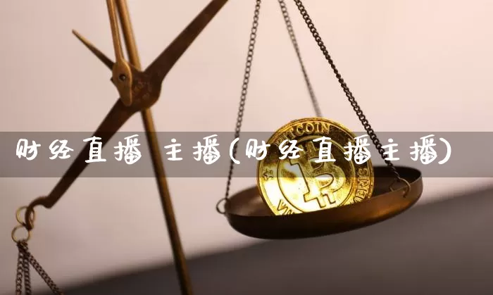 财经直播 主播(财经直播主播)_https://www.huakunhengjia.com_股票资讯_第1张