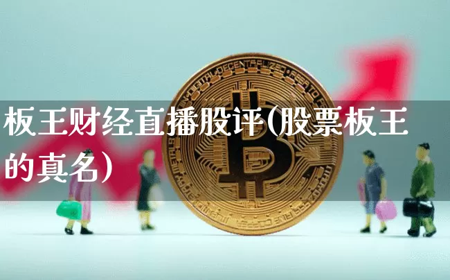 板王财经直播股评(股票板王的真名)_https://www.huakunhengjia.com_股票资讯_第1张