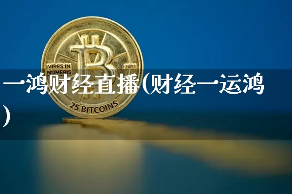 一鸿财经直播(财经一运鸿)_https://www.huakunhengjia.com_金融资讯_第1张
