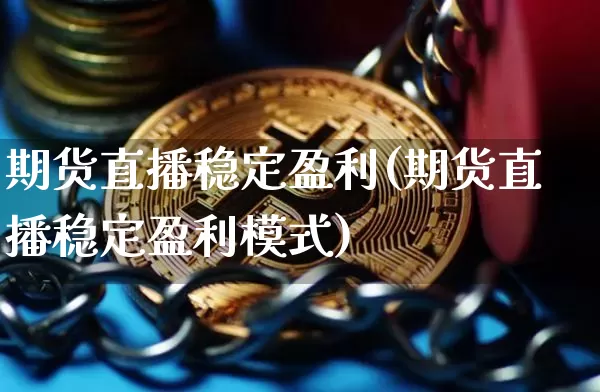 期货直播稳定盈利(期货直播稳定盈利模式)_https://www.huakunhengjia.com_股票资讯_第1张
